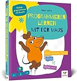 Programmieren lernen mit der Maus: Der Start in die Programmierung mit Scratch. Für Kinder ab 7 Jahren, kein Vorwissen nötig, komplett in Farbe